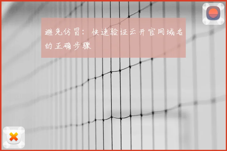避免仿冒：快速验证云开官网域名的正确步骤