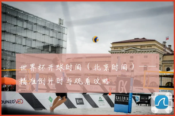 世界杯开球时间（北京时间）——精准倒计时与观看攻略