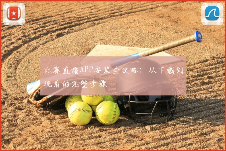 比赛直播APP安装全攻略：从下载到观看的完整步骤