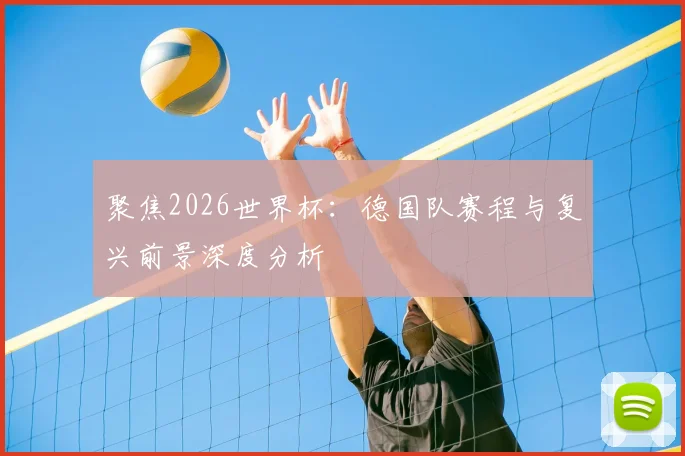 聚焦2026世界杯：德国队赛程与复兴前景深度分析