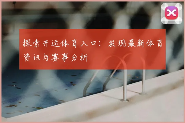 探索开运体育入口：发现最新体育资讯与赛事分析