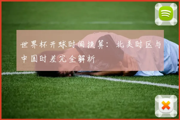 世界杯开球时间换算：北美时区与中国时差完全解析