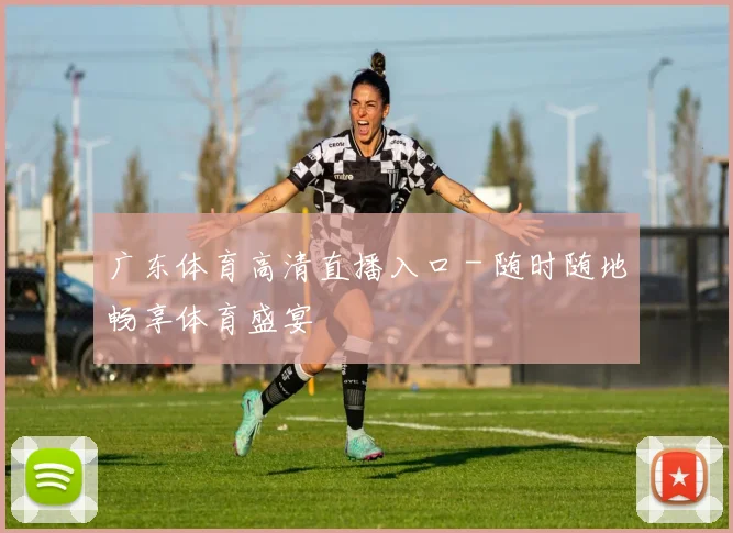 广东体育高清直播入口 - 随时随地畅享体育盛宴
