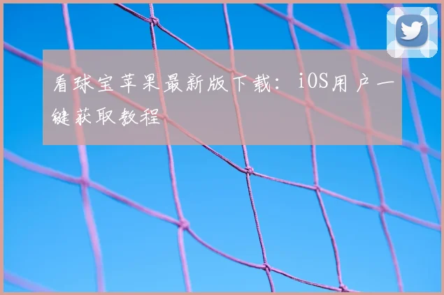 看球宝苹果最新版下载：iOS用户一键获取教程