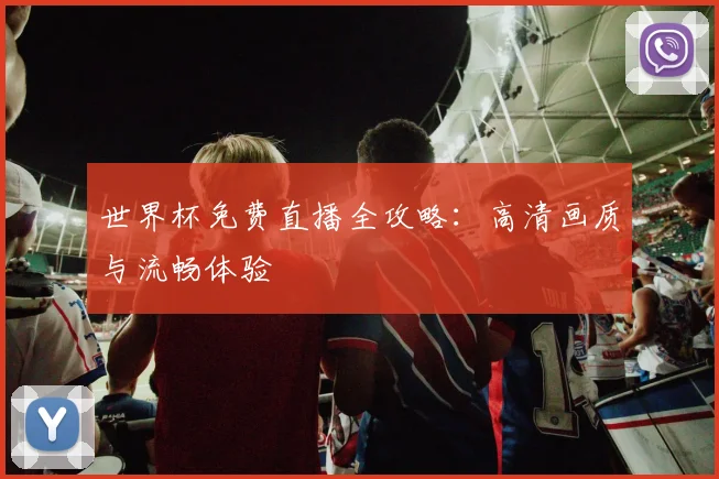 世界杯免费直播全攻略：高清画质与流畅体验