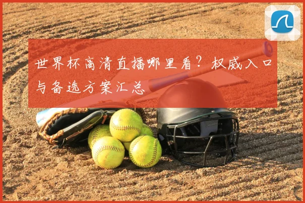 世界杯高清直播哪里看？权威入口与备选方案汇总