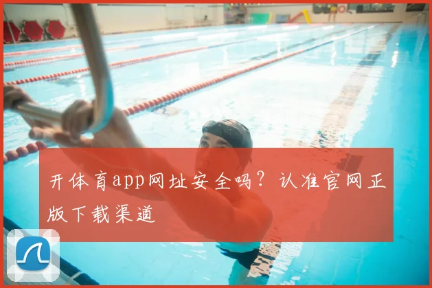 开体育app网址安全吗？认准官网正版下载渠道