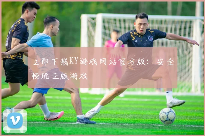 立即下载KY游戏网站官方版：安全畅玩正版游戏