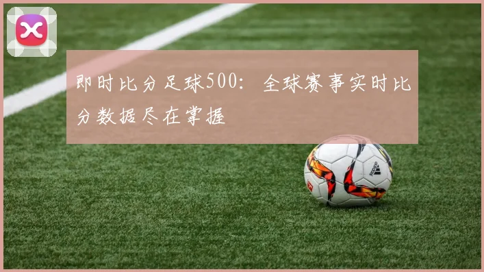即时比分足球500：全球赛事实时比分数据尽在掌握
