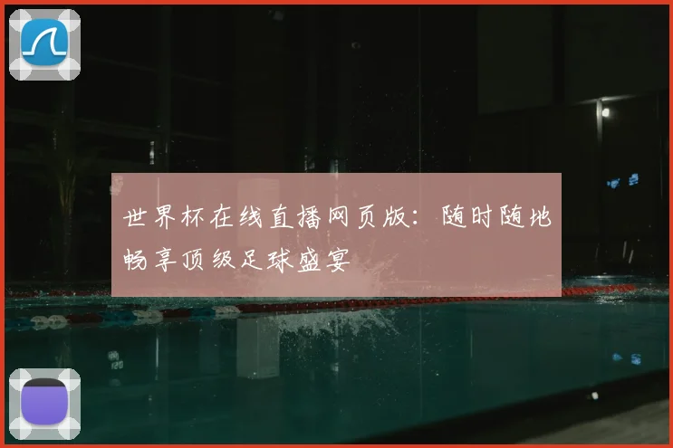 世界杯在线直播网页版：随时随地畅享顶级足球盛宴