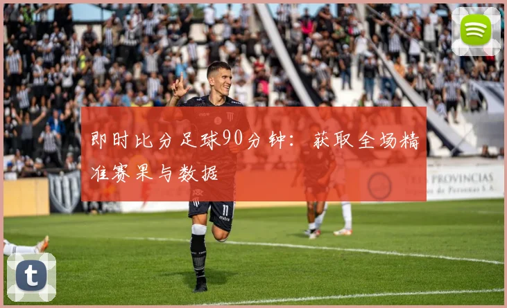 即时比分足球90分钟：获取全场精准赛果与数据