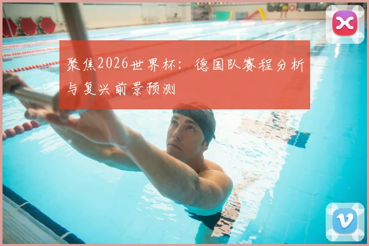 聚焦2026世界杯：德国队赛程分析与复兴前景预测