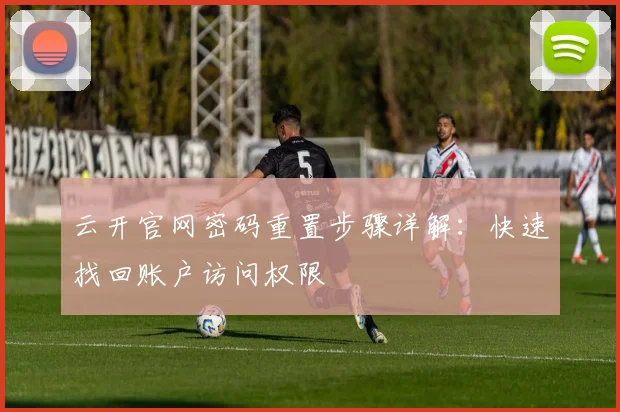 云开官网密码重置步骤详解：快速找回账户访问权限