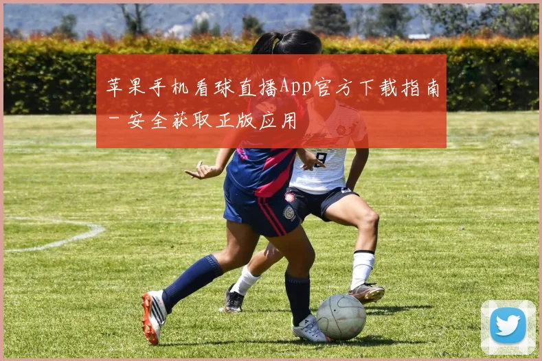 苹果手机看球直播App官方下载指南 - 安全获取正版应用