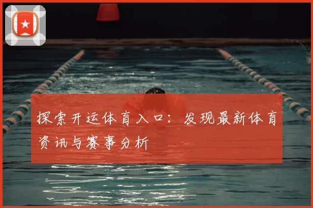 探索开运体育入口：发现最新体育资讯与赛事分析