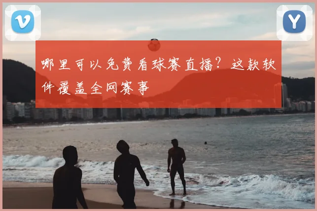 哪里可以免费看球赛直播？这款软件覆盖全网赛事