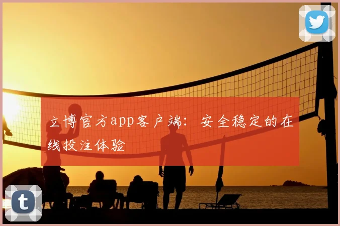 立博官方app客户端：安全稳定的在线投注体验