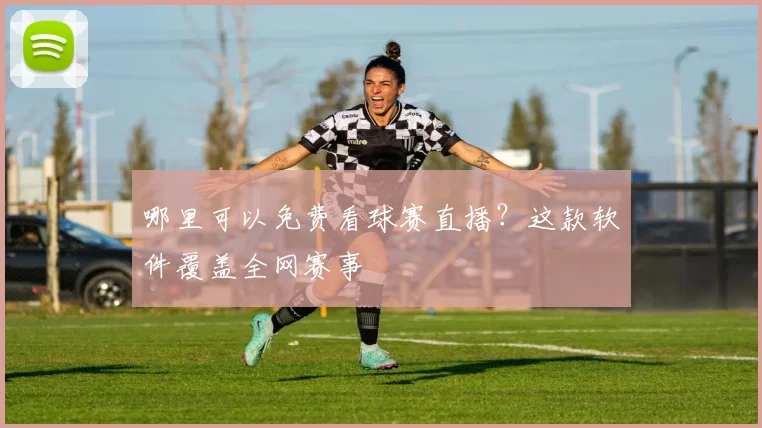 哪里可以免费看球赛直播？这款软件覆盖全网赛事