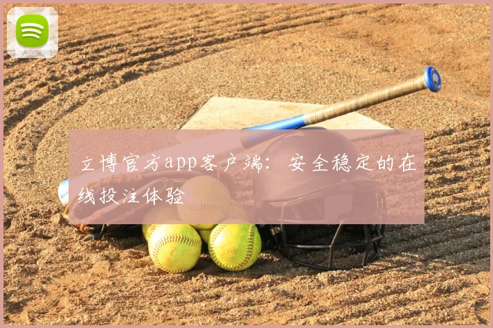 立博官方app客户端：安全稳定的在线投注体验