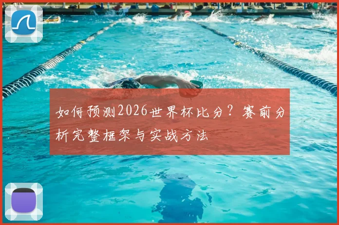 如何预测2026世界杯比分？赛前分析完整框架与实战方法