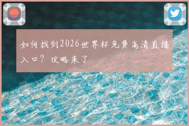 如何找到2026世界杯免费高清直播入口？攻略来了