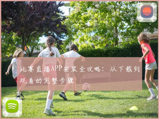 比赛直播APP安装全攻略：从下载到观看的完整步骤