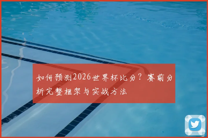 如何预测2026世界杯比分？赛前分析完整框架与实战方法