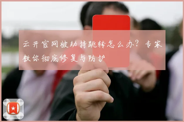 云开官网被劫持跳转怎么办？专家教你彻底修复与防护