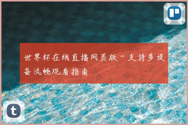 世界杯在线直播网页版 - 支持多设备流畅观看指南